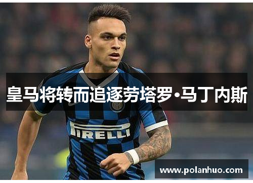 皇马将转而追逐劳塔罗·马丁内斯