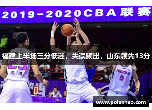 福建上半场三分低迷，失误频出，山东领先13分